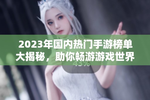2023年國內(nèi)熱門手游榜單大揭秘，助你暢游游戲世界！