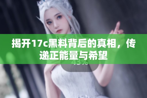 揭開17c黑料背后的真相，傳遞正能量與希望