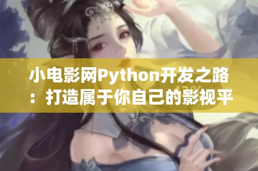小電影網(wǎng)Python開發(fā)之路：打造屬于你自己的影視平臺(tái)