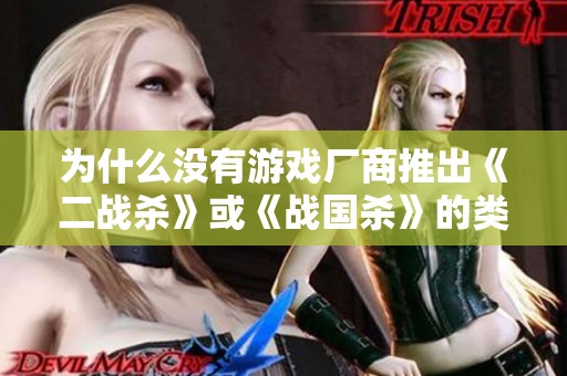 為什么沒有游戲廠商推出《二戰(zhàn)殺》或《戰(zhàn)國殺》的類游戲呢