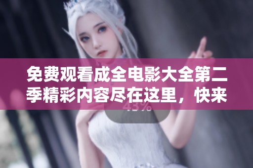 免費(fèi)觀看成全電影大全第二季精彩內(nèi)容盡在這里，快來體驗(yàn)吧!