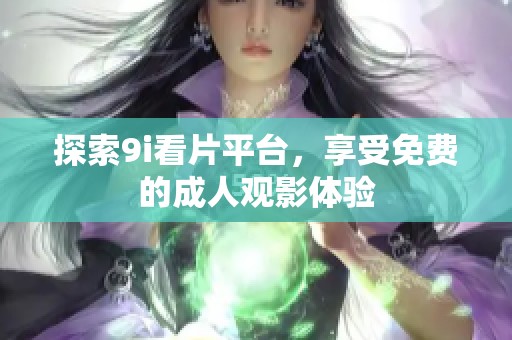 探索9i看片平臺(tái)，享受免費(fèi)的成人觀影體驗(yàn)