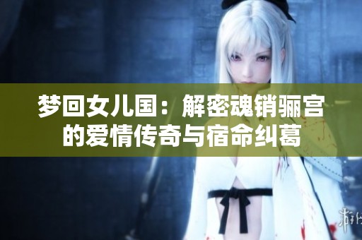 夢(mèng)回女兒國：解密魂銷驪宮的愛情傳奇與宿命糾葛