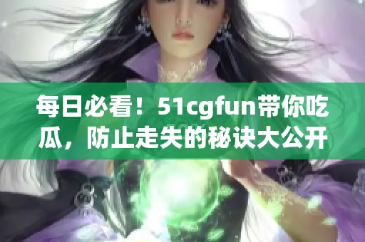 每日必看！51cgfun帶你吃瓜，防止走失的秘訣大公開