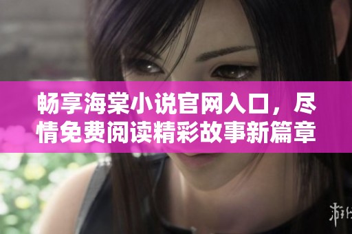 暢享海棠小說官網(wǎng)入口，盡情免費(fèi)閱讀精彩故事新篇章！