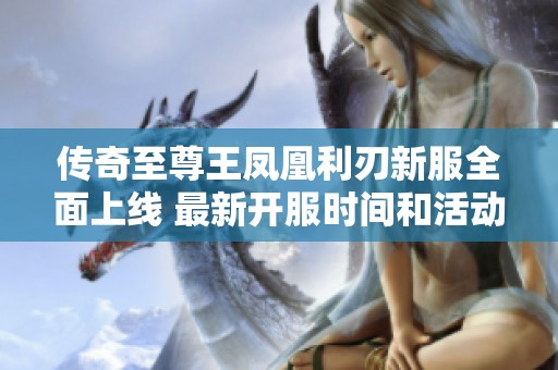 傳奇至尊王鳳凰利刃新服全面上線 最新開(kāi)服時(shí)間和活動(dòng)介紹