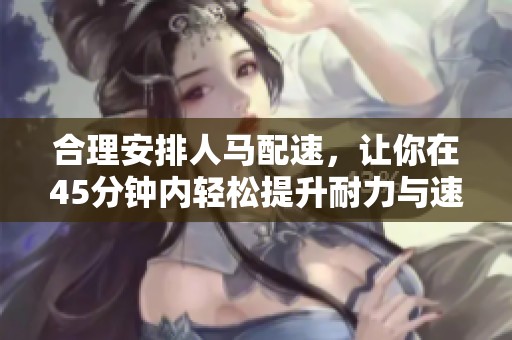 合理安排人馬配速，讓你在45分鐘內(nèi)輕松提升耐力與速度