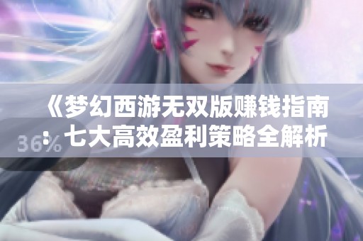 《夢幻西游無雙版賺錢指南：七大高效盈利策略全解析》