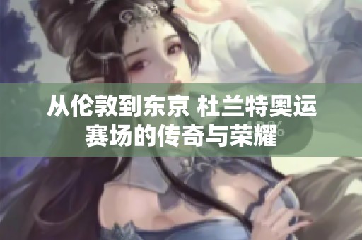從倫敦到東京 杜蘭特奧運賽場的傳奇與榮耀