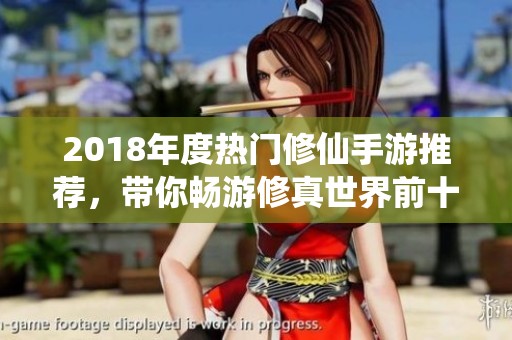 2018年度熱門修仙手游推薦，帶你暢游修真世界前十名游戲揭秘