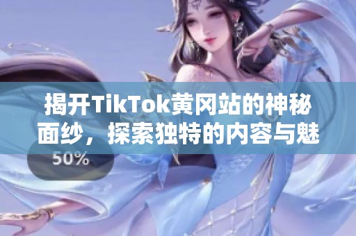 揭開(kāi)TikTok黃岡站的神秘面紗，探索獨(dú)特的內(nèi)容與魅力