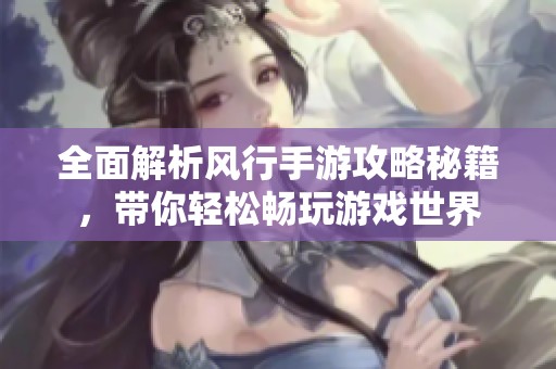 全面解析風(fēng)行手游攻略秘籍，帶你輕松暢玩游戲世界