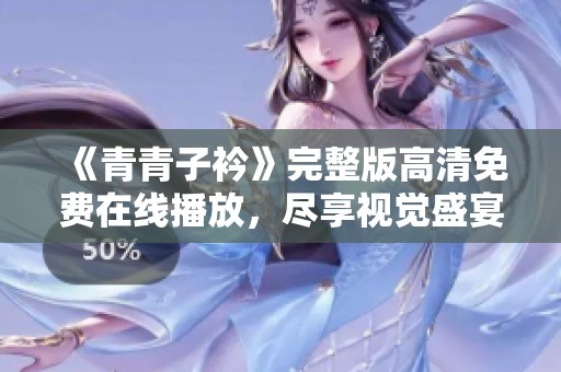 《青青子衿》完整版高清免費(fèi)在線播放，盡享視覺盛宴