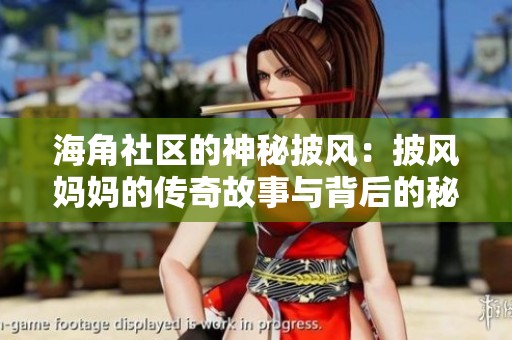 海角社區(qū)的神秘披風：披風媽媽的傳奇故事與背后的秘密