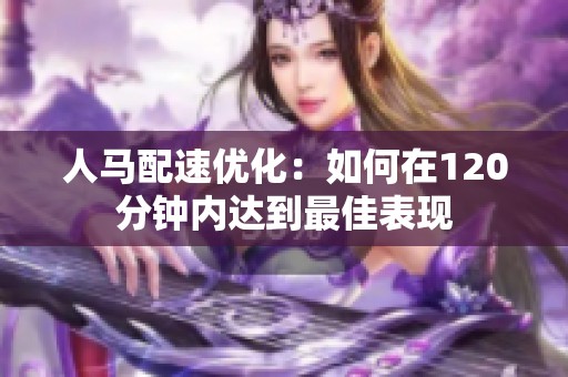 人馬配速優(yōu)化：如何在120分鐘內(nèi)達(dá)到最佳表現(xiàn)