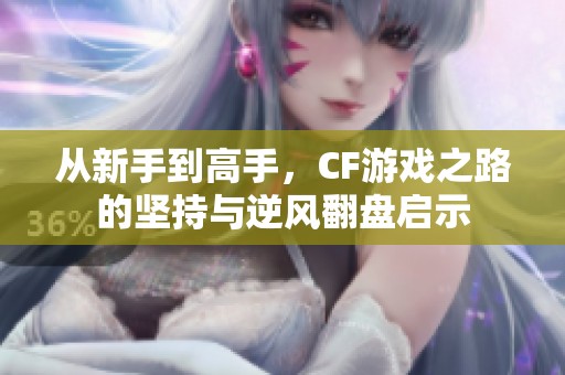 從新手到高手，CF游戲之路的堅(jiān)持與逆風(fēng)翻盤(pán)啟示