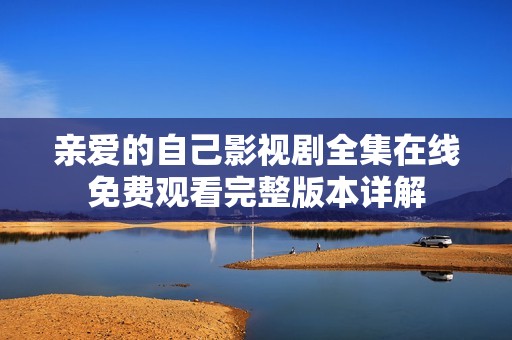 親愛的自己影視劇全集在線免費觀看完整版本詳解