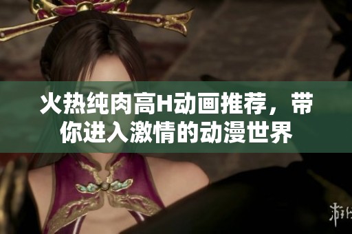 火熱純?nèi)飧逪動(dòng)畫(huà)推薦，帶你進(jìn)入激情的動(dòng)漫世界