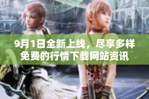 9月1日全新上線，盡享多樣免費(fèi)的行情下載網(wǎng)站資訊
