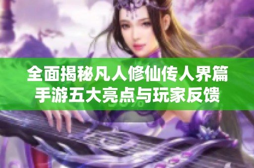 全面揭秘凡人修仙傳人界篇手游五大亮點(diǎn)與玩家反饋
