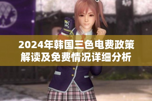 2024年韓國(guó)三色電費(fèi)政策解讀及免費(fèi)情況詳細(xì)分析 2024年韓國(guó)三色電費(fèi)政策解讀及免費(fèi)情況詳細(xì)分析