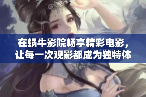 在蝸牛影院暢享精彩電影，讓每一次觀影都成為獨特體驗