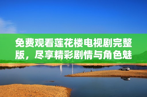 免費觀看蓮花樓電視劇完整版，盡享精彩劇情與角色魅力