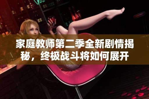家庭教師第二季全新劇情揭秘，終極戰(zhàn)斗將如何展開