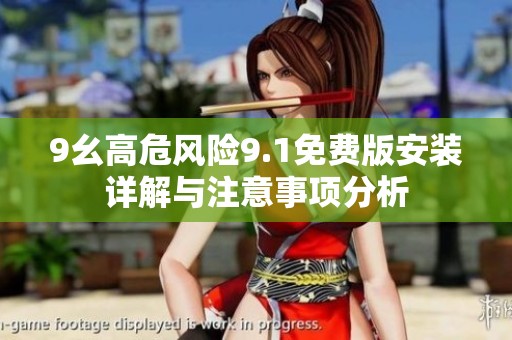 9幺高危風(fēng)險(xiǎn)9.1免費(fèi)版安裝詳解與注意事項(xiàng)分析 9幺高危風(fēng)險(xiǎn)9.1免費(fèi)版安裝詳解與注意事項(xiàng)分析