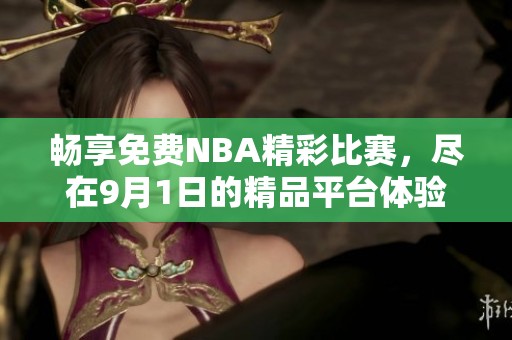 暢享免費(fèi)NBA精彩比賽，盡在9月1日的精品平臺(tái)體驗(yàn)