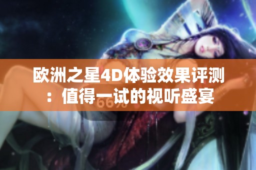 歐洲之星4D體驗(yàn)效果評(píng)測(cè)：值得一試的視聽盛宴