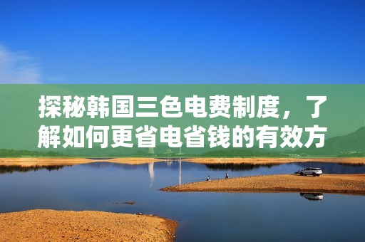 探秘韓國三色電費制度，了解如何更省電省錢的有效方式