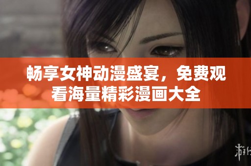 暢享女神動(dòng)漫盛宴，免費(fèi)觀看海量精彩漫畫(huà)大全