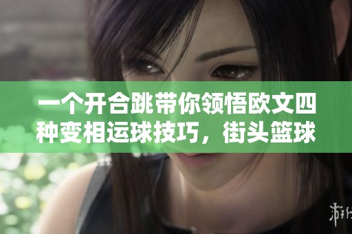 一個開合跳帶你領(lǐng)悟歐文四種變相運(yùn)球技巧，街頭籃球進(jìn)階必備秘笈