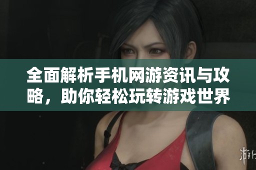 全面解析手機(jī)網(wǎng)游資訊與攻略，助你輕松玩轉(zhuǎn)游戲世界