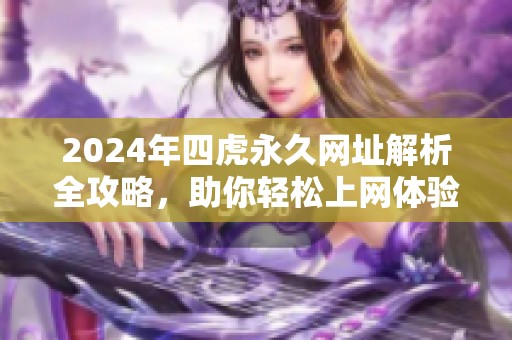2024年四虎永久網(wǎng)址解析全攻略，助你輕松上網(wǎng)體驗(yàn)