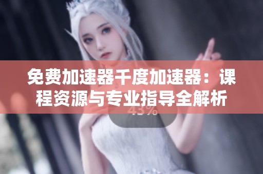免費(fèi)加速器千度加速器:課程資源與專業(yè)指導(dǎo)全解析 免費(fèi)加速器千度加速器:課程資源與專業(yè)指導(dǎo)全解析