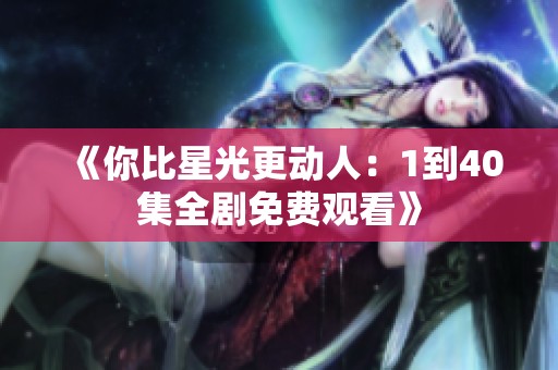 《你比星光更動人：1到40集全劇免費(fèi)觀看》