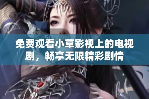 免費觀看小草影視上的電視劇，暢享無限精彩劇情