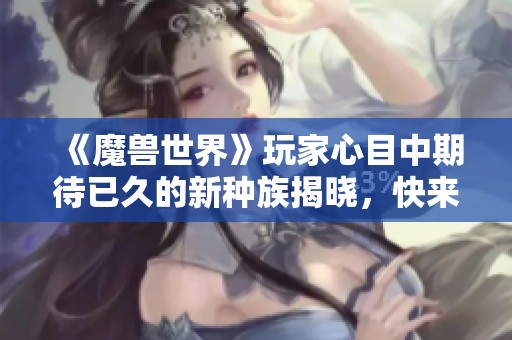 《魔獸世界》玩家心目中期待已久的新種族揭曉，快來看看吧！