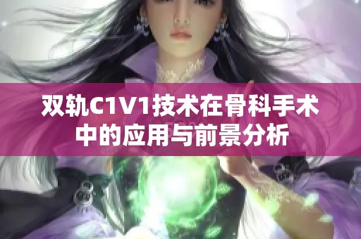 雙軌C1V1技術(shù)在骨科手術(shù)中的應(yīng)用與前景分析