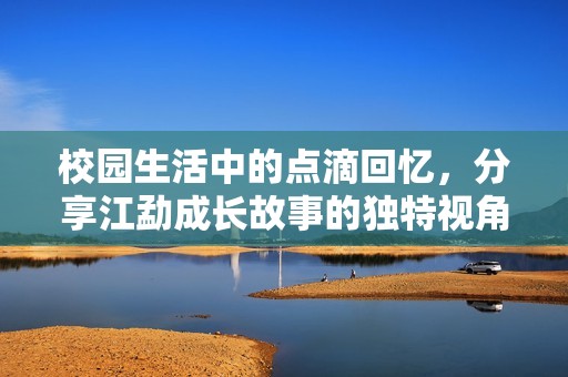 校園生活中的點滴回憶，分享江勐成長故事的獨特視角
