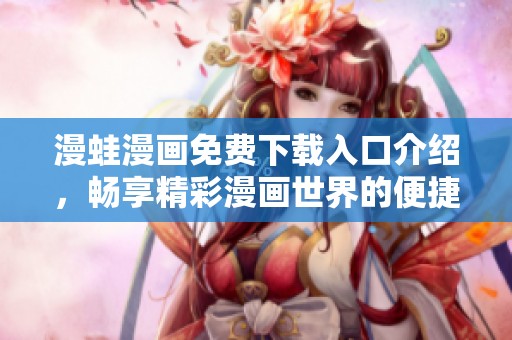 漫蛙漫畫免費(fèi)下載入口介紹，暢享精彩漫畫世界的便捷途徑