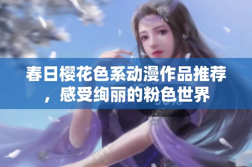春日櫻花色系動漫作品推薦，感受絢麗的粉色世界