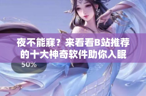 夜不能寐？來看看B站推薦的十大神奇軟件助你入眠