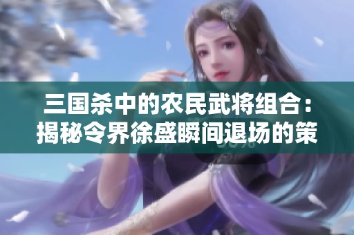 三國(guó)殺中的農(nóng)民武將組合：揭秘令界徐盛瞬間退場(chǎng)的策略技巧