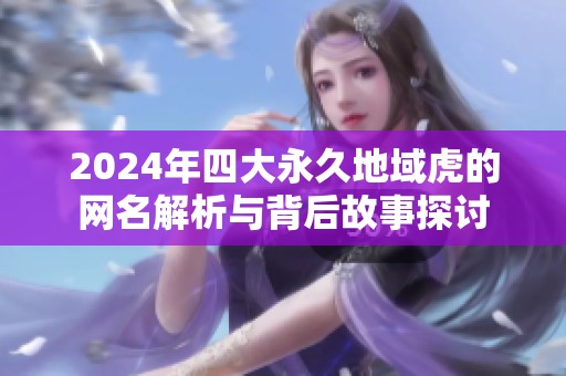 2024年四大永久地域虎的網(wǎng)名解析與背后故事探討