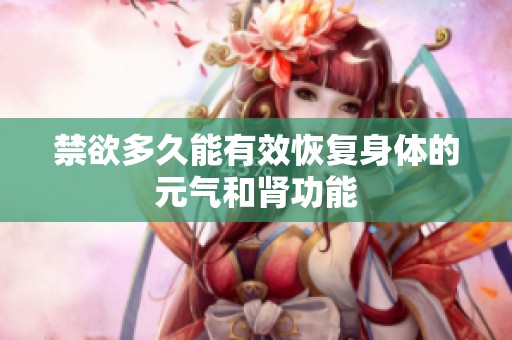 禁欲多久能有效恢復(fù)身體的元?dú)夂湍I功能
