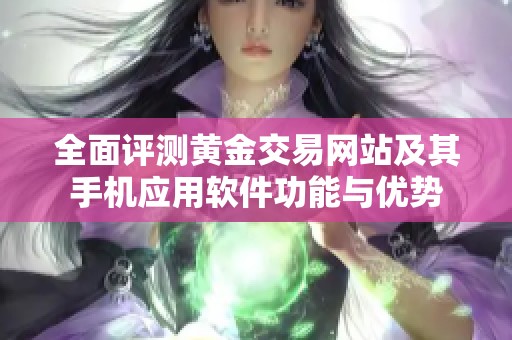 全面評測黃金交易網(wǎng)站及其手機應(yīng)用軟件功能與優(yōu)勢