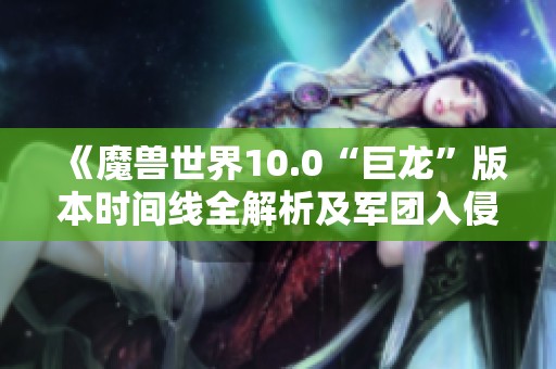 《魔獸世界10.0“巨龍”版本時(shí)間線全解析及軍團(tuán)入侵背景》